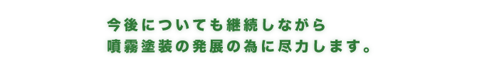 今後についても継続しながら噴霧塗装の発展の為に尽力します。